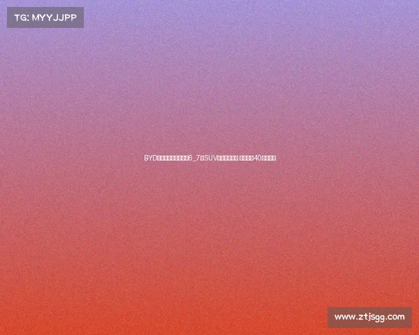 BYD再放大招，神秘新款6_7座SUV车型即将亮相 售价或在40万元区间